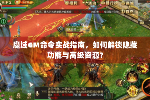 魔域GM命令实战指南，如何解锁隐藏功能与高级资源？