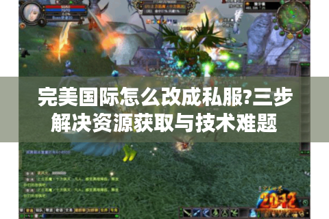 完美国际怎么改成私服?三步解决资源获取与技术难题