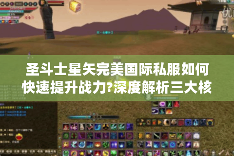 圣斗士星矢完美国际私服如何快速提升战力?深度解析三大核心玩法