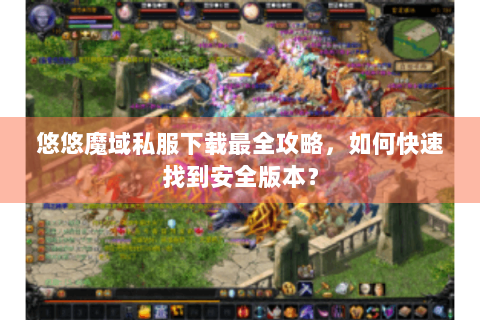 悠悠魔域私服下载最全攻略，如何快速找到安全版本？