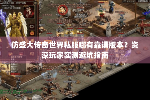 仿盛大传奇世界私服哪有靠谱版本？资深玩家实测避坑指南