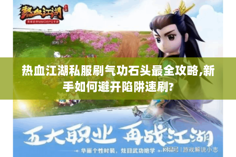 热血江湖私服刷气功石头最全攻略,新手如何避开陷阱速刷?