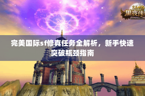 完美国际sf修真任务全解析，新手快速突破瓶颈指南
