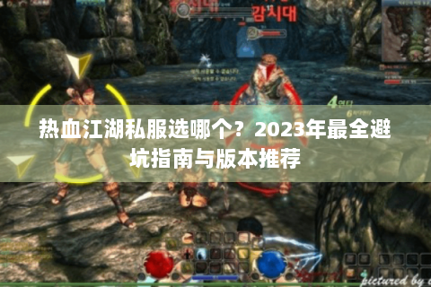 热血江湖私服选哪个？2023年最全避坑指南与版本推荐