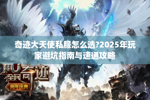 奇迹大天使私服怎么选?2025年玩家避坑指南与速通攻略