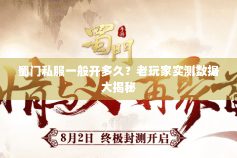 蜀门私服一般开多久？老玩家实测数据大揭秘