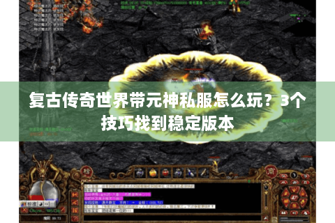 复古传奇世界带元神私服怎么玩？3个技巧找到稳定版本