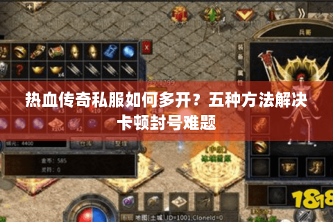 热血传奇私服如何多开？五种方法解决卡顿封号难题