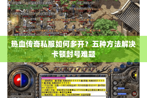 热血传奇私服如何多开？五种方法解决卡顿封号难题