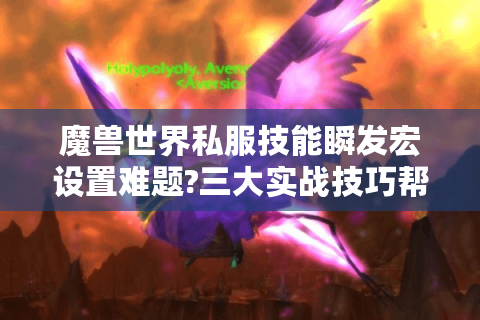 魔兽世界私服技能瞬发宏设置难题?三大实战技巧帮你突破输出瓶颈