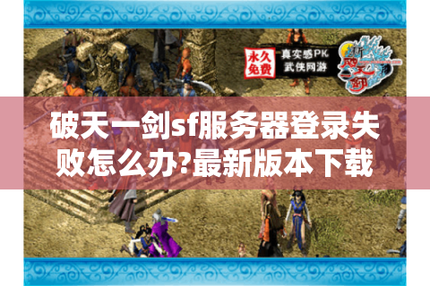 破天一剑sf服务器登录失败怎么办?最新版本下载与玩法攻略