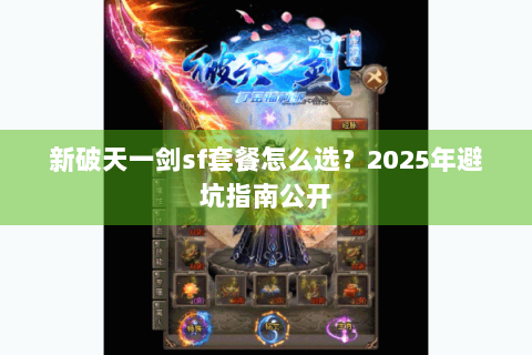 新破天一剑sf套餐怎么选？2025年避坑指南公开