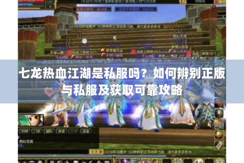 七龙热血江湖是私服吗？如何辨别正版与私服及获取可靠攻略