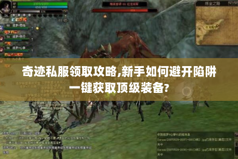 奇迹私服领取攻略,新手如何避开陷阱一键获取顶级装备?