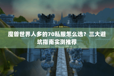 魔兽世界人多的70私服怎么选？三大避坑指南实测推荐