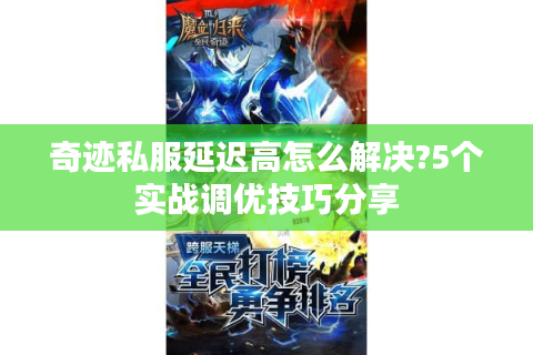 奇迹私服延迟高怎么解决?5个实战调优技巧分享