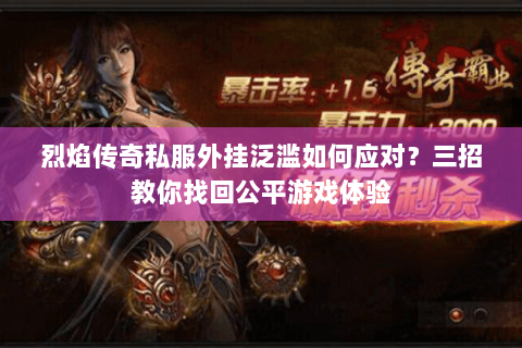 烈焰传奇私服外挂泛滥如何应对？三招教你找回公平游戏体验