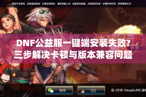 DNF公益服一键端安装失败?三步解决卡顿与版本兼容问题