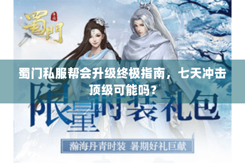 蜀门私服帮会升级终极指南，七天冲击顶级可能吗？