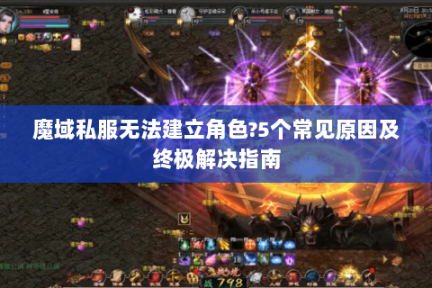 魔域私服无法建立角色?5个常见原因及终极解决指南