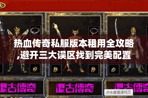 热血传奇私服版本租用全攻略,避开三大误区找到完美配置