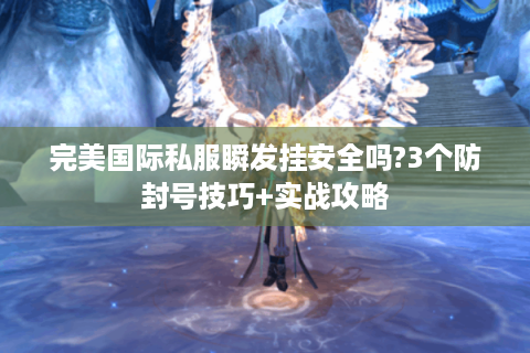 完美国际私服瞬发挂安全吗?3个防封号技巧+实战攻略