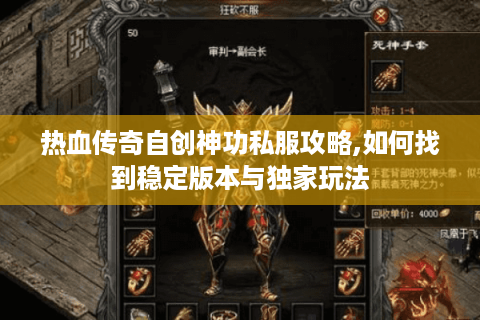热血传奇自创神功私服攻略,如何找到稳定版本与独家玩法