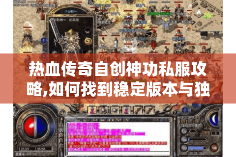 热血传奇自创神功私服攻略,如何找到稳定版本与独家玩法