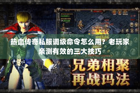 热血传奇私服调级命令怎么用？老玩家亲测有效的三大技巧