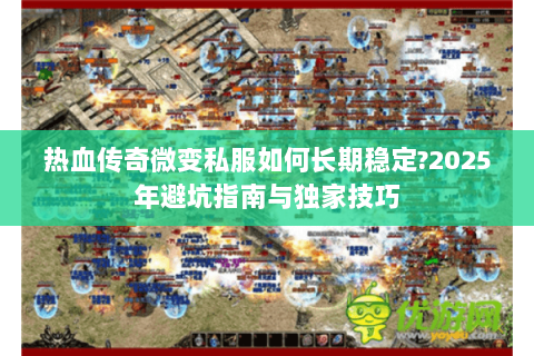 热血传奇微变私服如何长期稳定?2025年避坑指南与独家技巧