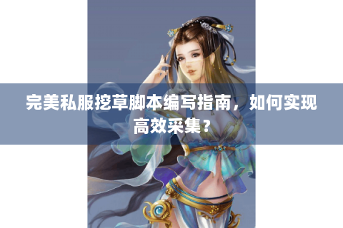 完美私服挖草脚本编写指南，如何实现高效采集？