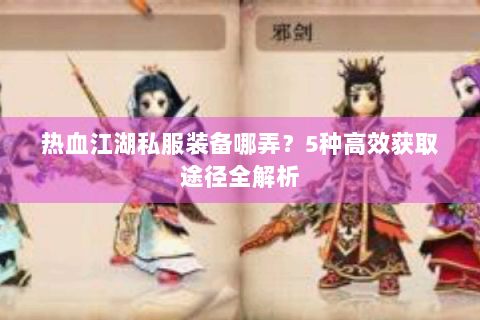 热血江湖私服装备哪弄？5种高效获取途径全解析