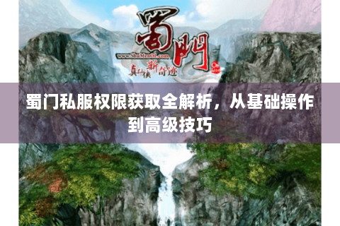 蜀门私服权限获取全解析，从基础操作到高级技巧