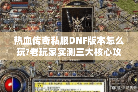 热血传奇私服DNF版本怎么玩?老玩家实测三大核心攻略