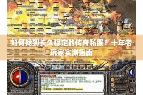如何找到长久稳定的传奇私服？十年老玩家实测指南