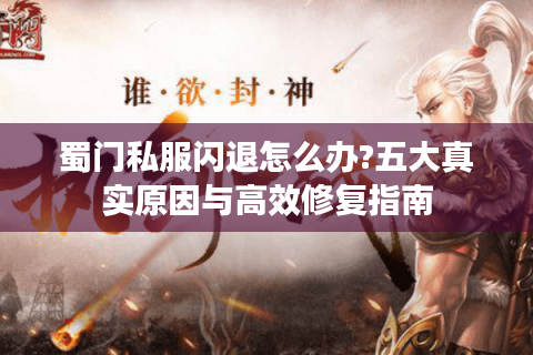 蜀门私服闪退怎么办?五大真实原因与高效修复指南