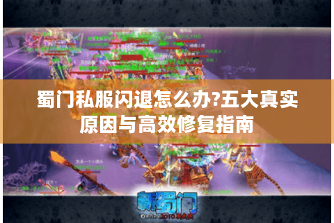 蜀门私服闪退怎么办?五大真实原因与高效修复指南