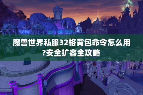 魔兽世界私服32格背包命令怎么用?安全扩容全攻略