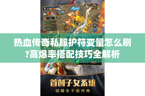 热血传奇私服护符变量怎么刷?高爆率搭配技巧全解析