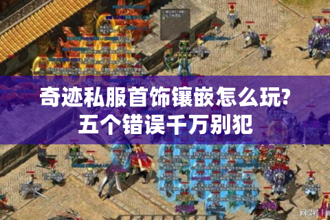 奇迹私服首饰镶嵌怎么玩?五个错误千万别犯