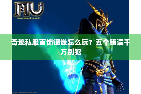 奇迹私服首饰镶嵌怎么玩？五个错误千万别犯