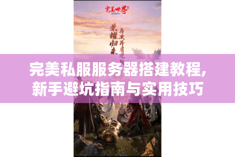 完美私服服务器搭建教程,新手避坑指南与实用技巧