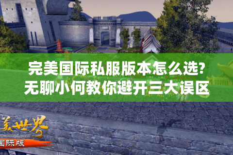 完美国际私服版本怎么选?无聊小何教你避开三大误区
