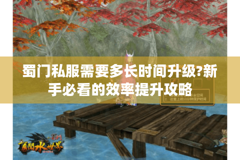 蜀门私服需要多长时间升级?新手必看的效率提升攻略