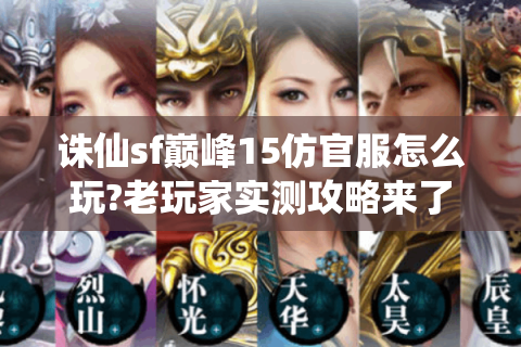 诛仙sf巅峰15仿官服怎么玩?老玩家实测攻略来了