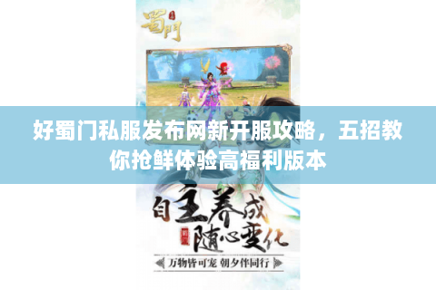 好蜀门私服发布网新开服攻略，五招教你抢鲜体验高福利版本