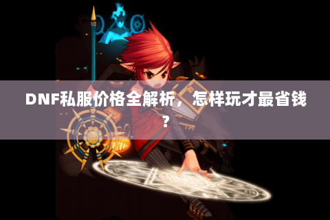 DNF私服价格全解析，怎样玩才最省钱？