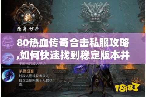 80热血传奇合击私服攻略,如何快速找到稳定版本并称霸新区?