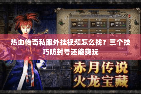 热血传奇私服外挂视频怎么找？三个技巧防封号还能爽玩