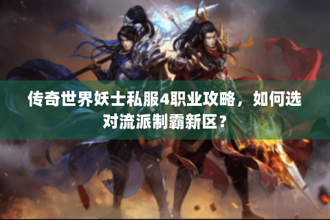 传奇世界妖士私服4职业攻略，如何选对流派制霸新区？